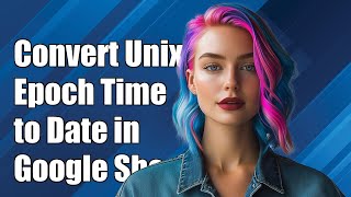 How to Convert Unix Epoch Time to Date in Google Sheets: Step-by-Step Guide