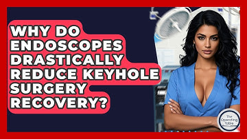 Why Do Endoscopes Drastically Reduce Keyhole Surgery Recovery? - The Operating Table