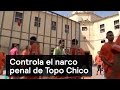 Controla el narco penal de Topo Chico - Narcotráfico - Denise Maerker 10 en punto