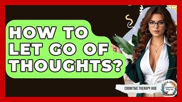 How To Let Go Of Thoughts? - Cognitive Therapy Hub