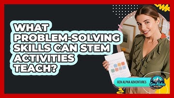 What Problem-solving Skills Can STEM Activities Teach? - Gen Alpha Adventures