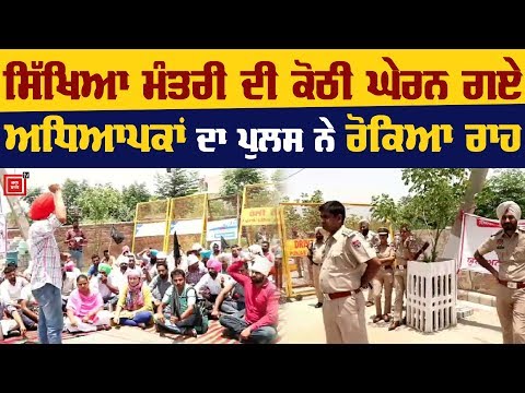 Singla ਦੀ ਕੋਠੀ ਅੱਗੇ Unemployed teachers ਤੇ Police ਆਹਮੋ-ਸਾਹਮਣੇ