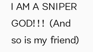 I AM A SNIPER GOD!!!(so is my friend)