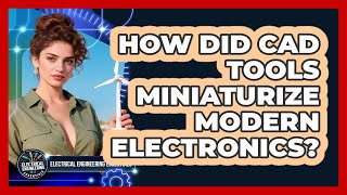 How Did CAD Tools Miniaturize Modern Electronics? - Electrical Engineering Essentials