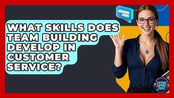 What Skills Does Team Building Develop In Customer Service? - Customer Support Coach