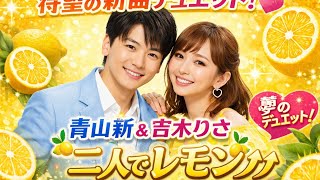 🎤🍋【待望の新曲リリース】青山新＆吉木りさが夢のデュエット！💖『二人でレモン