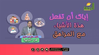 إياك أن تفعل هذة الأشياء مع المراهق | برنامج فن التربية  | د. صالح عبدالكريم