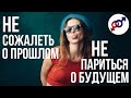 Как НЕ СОЖАЛЕТЬ о прошлом и НЕ ПЕРЕЖИВАТЬ о будущем?