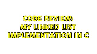 Code Review: My linked list implementation in C (5 Solutions!!)