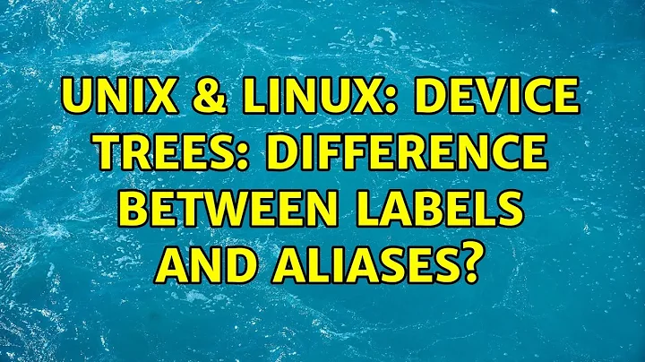 Unix & Linux: Device Trees: Difference between labels and aliases? (2 Solutions!!)