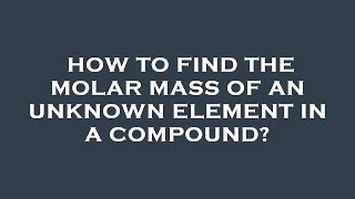 How to find the molar mass of an unknown element in a compound?