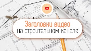 Как написать название для видео на строительном канале. Название видео с ключевым словом