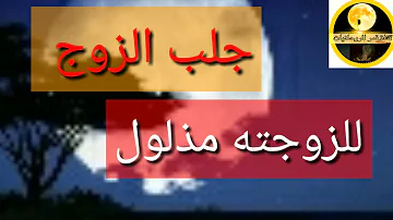 جلب الزوج لزوجته طائعا ذليلا مجرب جلب الزوج لزوجته طائعا ذليلا مجرب