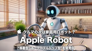 【Apple Robot】クルマの次は家庭用ロボット開発か？移動型とテーブルトップ型の2種類の家庭用ロボットの誕生で生活がより豊かに！大幅に強化されたAI機能に期待大！