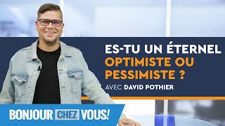 Es-tu un éternel optimiste ou pessimiste? - Bonjour chez vous ! - David Pothier