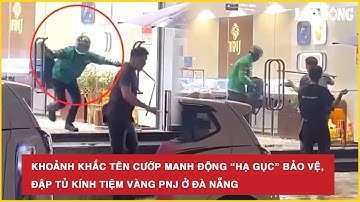 Khoảnh khắc tên cướp manh động “hạ gục” bảo vệ, đập tủ kính tiệm vàng PNJ ở Đà Nẵng | BLD