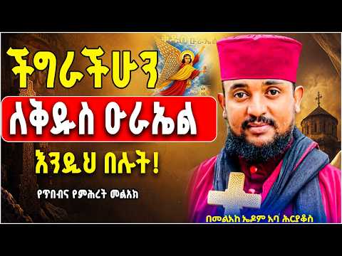 🛑ቅዱስ ዑራኤል ብርሃናዊው መላእክ ምልጃዉ ፈጣን ነዉ! የጥበብና የምሕረት መልአክ - ቅዱስ ዑራኤል ስብከት #sibket this week now