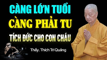 Người Càng Lớn Tuổi Càng Phải Tu Để Tích Đức Cho Con Cháu - HT. Thích Trí Quảng.