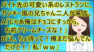 【ほのぼの】バイト先の可愛い系のレストランに、ヤンキー風の兄ちゃんお二人が来店。A「じゃあ俺はチョコにすっから、お前クリームチーズな！」B「え、ちょ待って！俺まだ悩んでんだけど！」私「ｗｗ」
