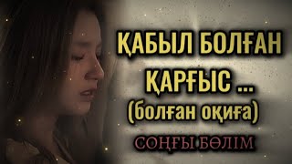 ҚАБЫЛ БОЛҒАН ҚАРҒЫС... Өзгеге сабақ болар әсерлі әңгіме. Болған оқиға. СОҢҒЫ БӨЛІМ.