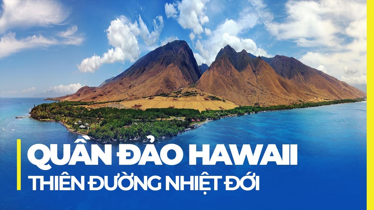 QUẦN ĐẢO HAWAII: THIÊN ĐƯỜNG NHIỆT ĐỚI GIỮA THÁI BÌNH DƯƠNG