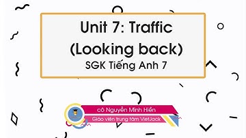 Unit 7 Traffic - Looking back - Tiếng Anh 7 -  Cô Nguyễn Minh Hiền (DỄ HIỂU NHẤT)