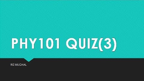 PHY101 Quiz 3 Solved by Riz Mughal Fall 2020/21