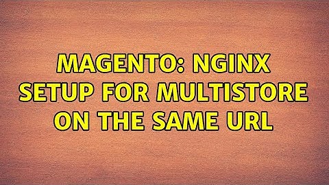 Magento: Nginx Setup for Multistore on the same url
