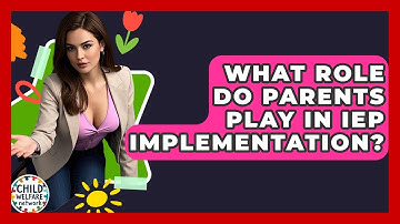 What Role Do Parents Play In IEP Implementation? - Child Welfare Network
