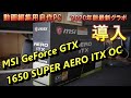 自作パソコンに最新グラフィックスボードを導入！MSI GeForce GTX 1650 SUPER AERO ITX OC