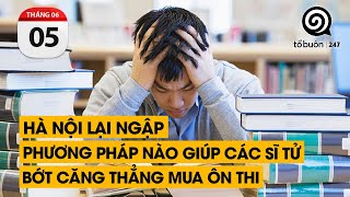 Hà Nội lại ngập. Phương pháp nào giúp các sĩ tử bớt căng thẳng mua ôn thi | TỔ BUÔN 247 (05/06/2024)