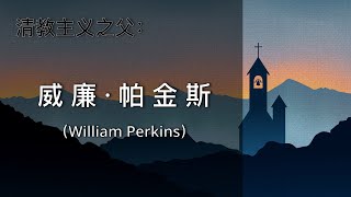 【人物（一）： 威廉·帕金斯（William Perkins）】：清教徒系列（第五期）｜ 清教主义之父+讲道+上帝的话语+以经解经+清教徒运动
