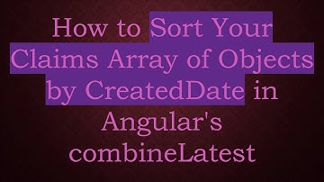 How to Sort Your Claims Array of Objects by CreatedDate in Angular