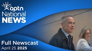 APTN National News: April 25, 2025 – Carney answers First Nation leaders, Poilievre's 100-day plan