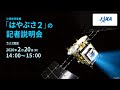 小惑星探査機「はやぶさ２」の記者説明会（20/2/20）ライブ配信