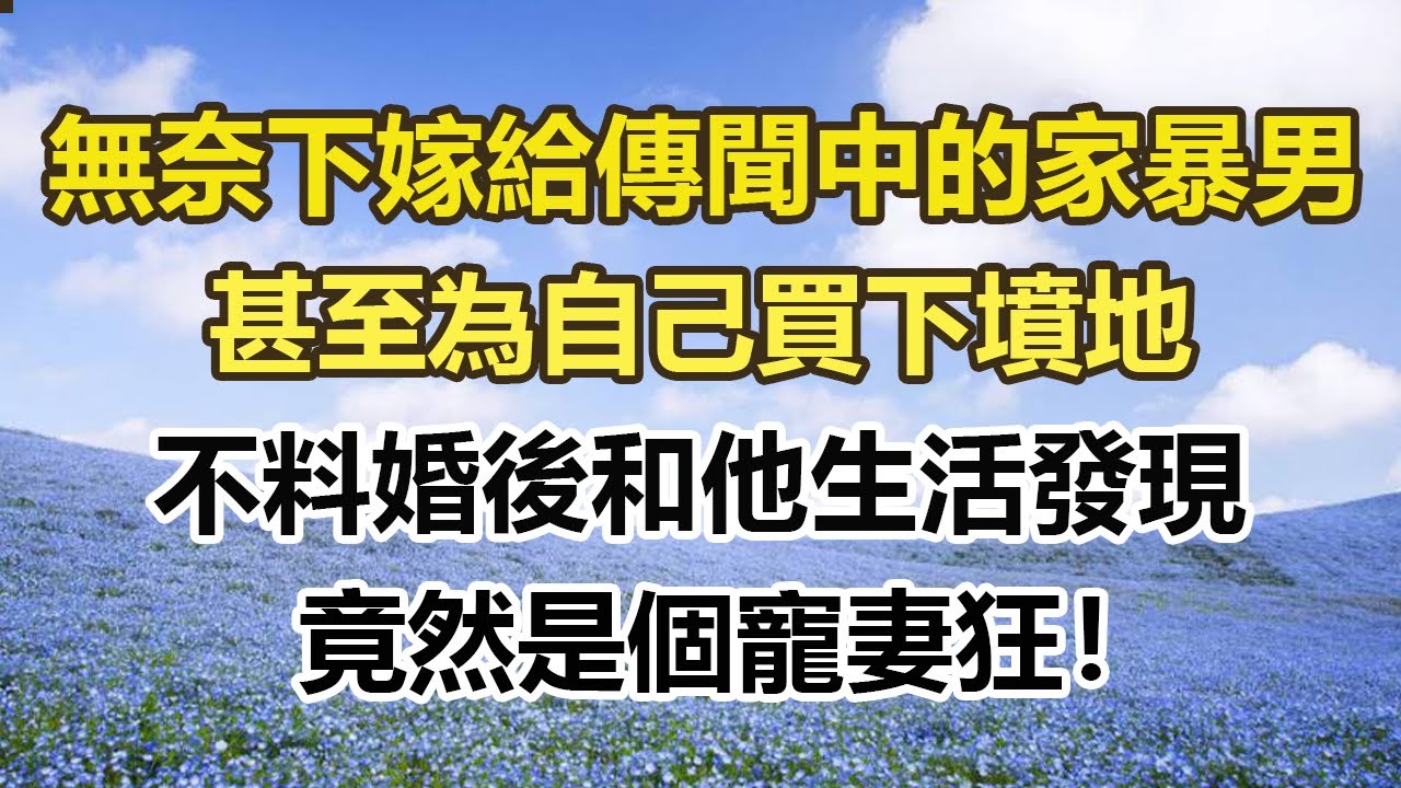 無奈下嫁給傳聞中的家暴男，甚至為自己買下墳地，不料婚後和他生活發現，竟然是個寵妻狂！#幸福敲門 #為人處世 #生活經驗 #情感故事