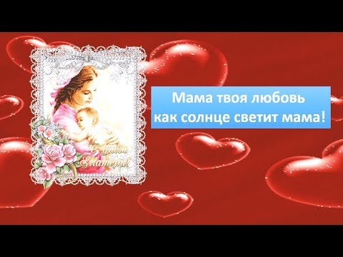 Мама, твоя любовь, как солнце, светит, мама!