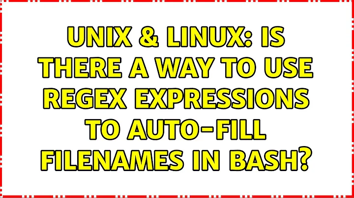Unix & Linux: Is there a way to use regex expressions to auto-fill filenames in bash?