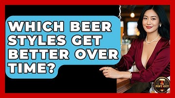 Which Beer Styles Get Better Over Time? - The Pint Guy