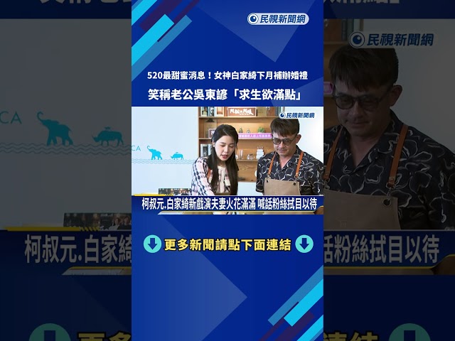 520最甜蜜消息! 白家綺下月補辦婚禮 稱尪吳東諺"求生欲滿點"－民視新聞