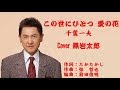 この世にひとつ 愛の花 千葉一夫 Cover 黒岩太郎
