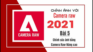 Chỉnh sửa ảnh với Camera Raw [ Bài 5 ] chỉnh sửa ảnh bằng Camera Raw Nâng cao