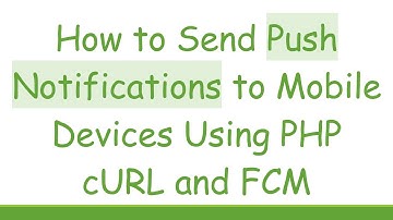 How to Send Push Notifications to Mobile Devices Using PHP cURL and FCM