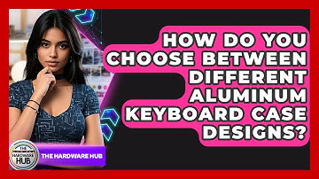 How Do You Choose Between Different Aluminum Keyboard Case Designs? - The Hardware Hub