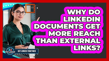 Why Do LinkedIn Documents Get More Reach Than External Links? - Get Linked Together
