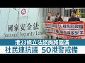 港23條立法諮詢將屆滿 社民連抗議 50港警戒備