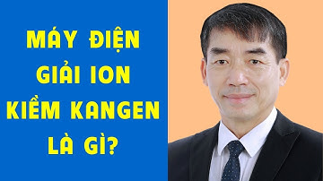 Máy Điện giải ion kiềm Kangen là gì - Đào Đình Cây