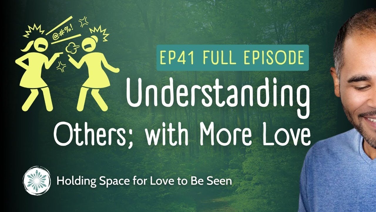 EP41: Understanding Others; with More Love (Holding Space for Love to ...