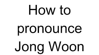 How to Pronounce Jong Woon (Korean)