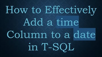 How to Effectively Add a time Column to a date in T-SQL